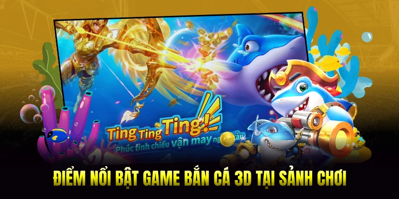 Điểm nổi bật game bắn cá 3D tại sảnh chơi