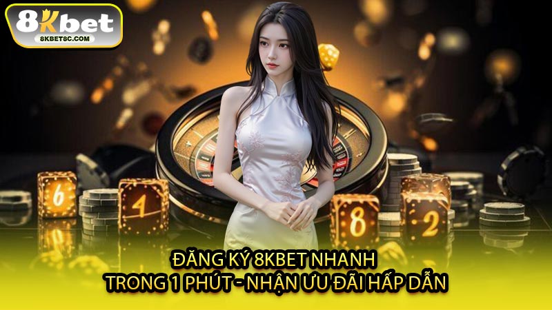 Đăng Ký 8KBET Nhanh Trong 1 Phút - Nhận Ưu Đãi Hấp Dẫn