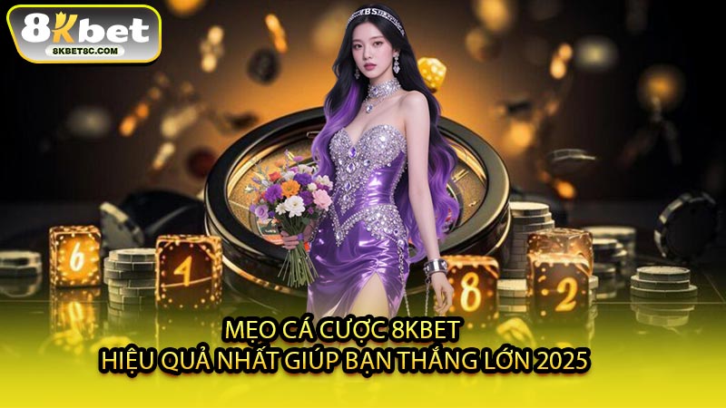 Mẹo Cá Cược 8KBET Hiệu Quả Nhất Giúp Bạn Thắng Lớn 2025