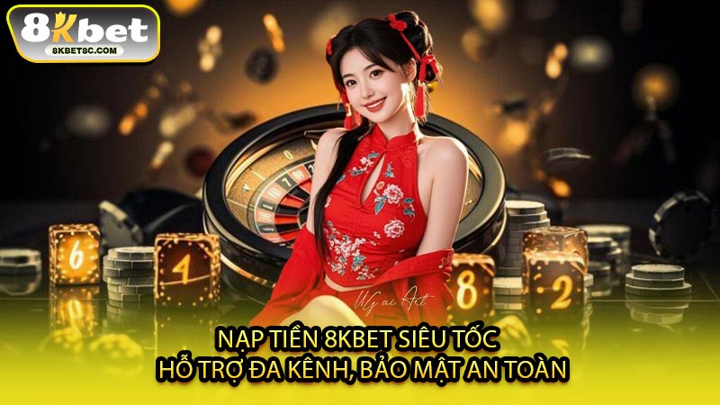 Nạp Tiền 8KBET Siêu Tốc - Hỗ Trợ Đa Kênh, Bảo Mật An Toàn